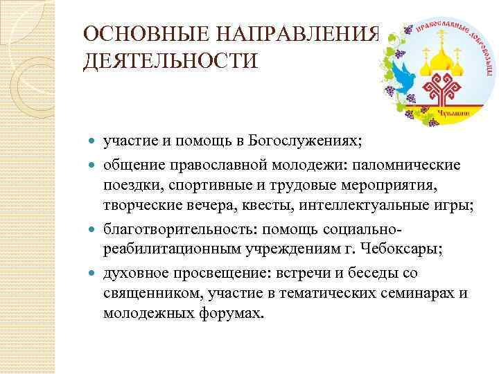 ОСНОВНЫЕ НАПРАВЛЕНИЯ ДЕЯТЕЛЬНОСТИ участие и помощь в Богослужениях; общение православной молодежи: паломнические поездки, спортивные
