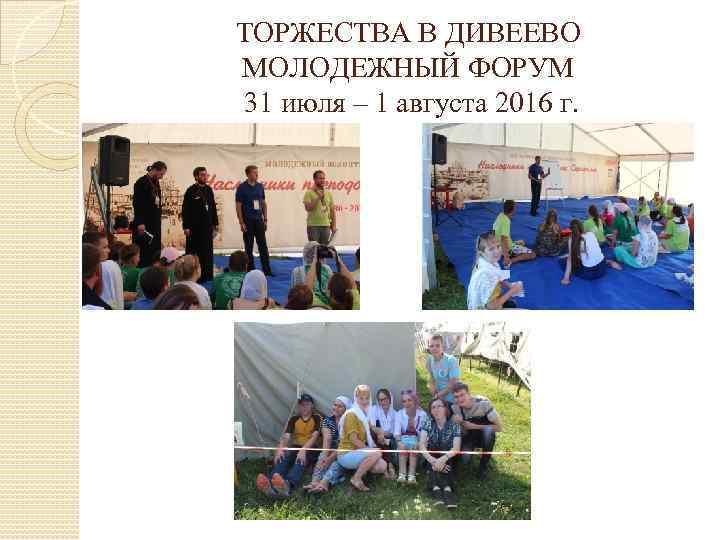 ТОРЖЕСТВА В ДИВЕЕВО МОЛОДЕЖНЫЙ ФОРУМ 31 июля – 1 августа 2016 г. 