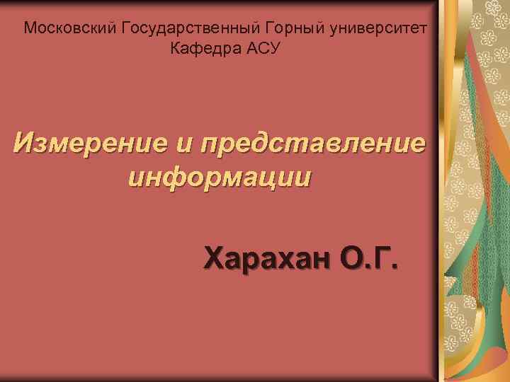 Московский Государственный Горный университет Кафедра АСУ Измерение и представление информации Харахан О. Г. 