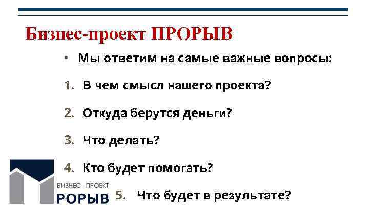 Бизнес-проект ПРОРЫВ • Мы ответим на самые важные вопросы: 1. В чем смысл нашего