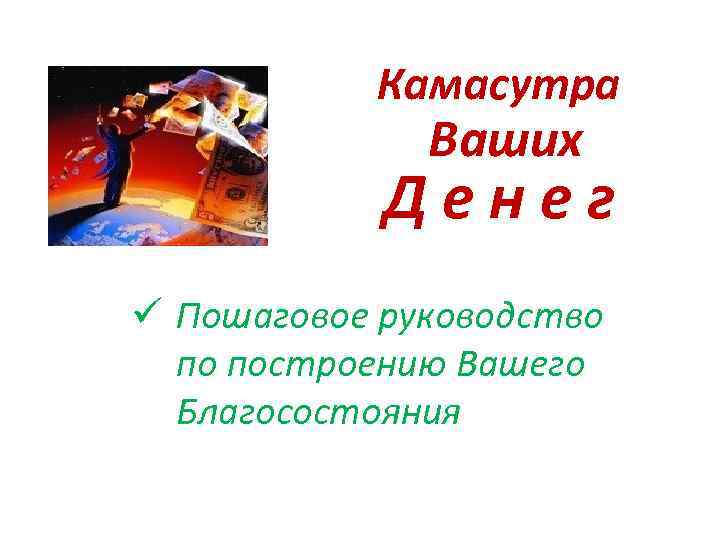 Камасутра Ваших Д е н е г ü Пошаговое руководство по построению Вашего Благосостояния