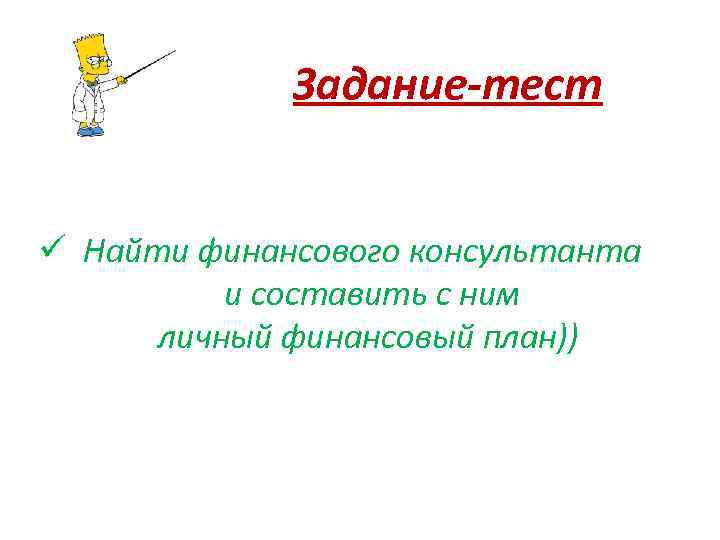 Задание-тест ü Найти финансового консультанта и составить с ним личный финансовый план)) 