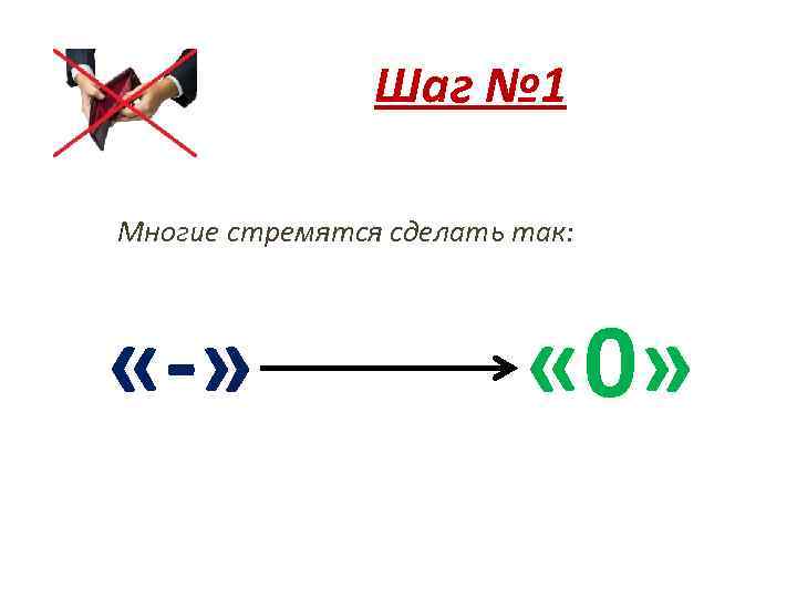 Шаг № 1 Многие стремятся сделать так: «-» « 0» 