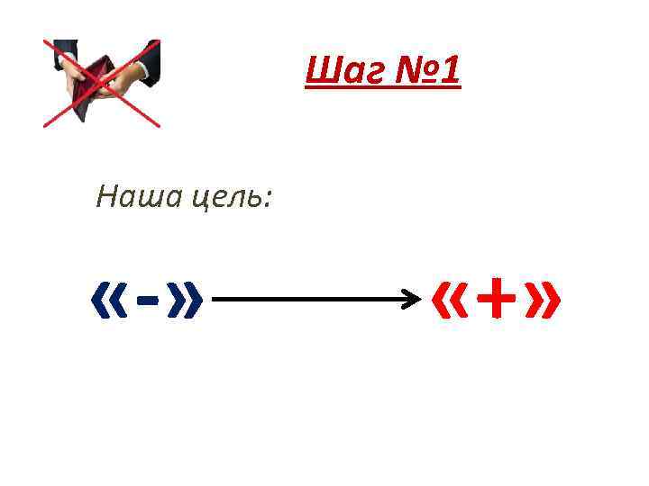 Шаг № 1 Наша цель: «-» «+» 