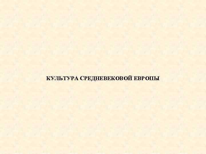 КУЛЬТУРА СРЕДНЕВЕКОВОЙ ЕВРОПЫ 