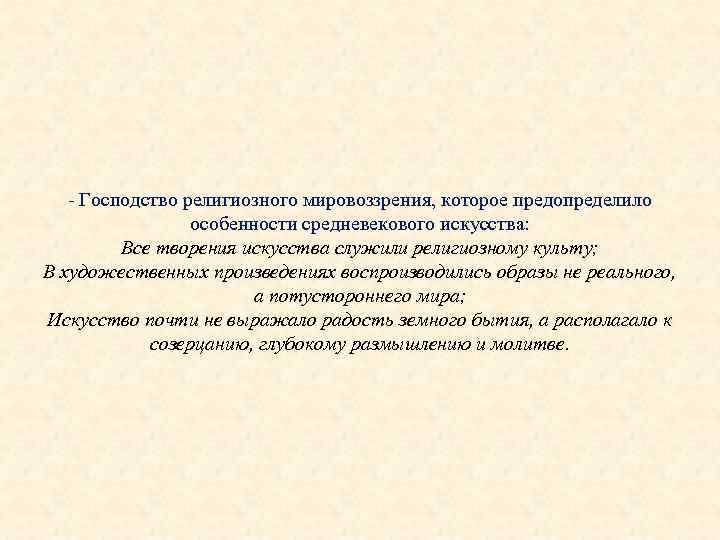 - Господство религиозного мировоззрения, которое предопределило особенности средневекового искусства: Все творения искусства служили религиозному
