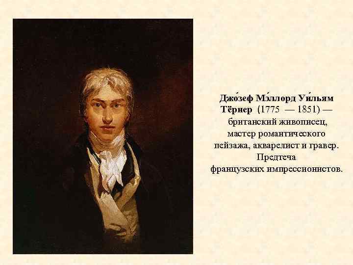 Джо зеф Мэ ллорд Уи льям Тёрнер (1775 — 1851) — британский живописец, мастер