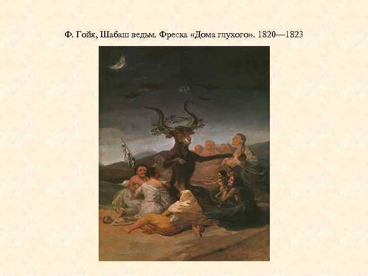 Ф. Гойя, Шабаш ведьм. Фреска «Дома глухого» . 1820— 1823 