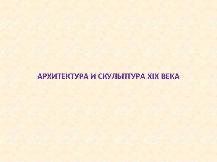 АРХИТЕКТУРА И СКУЛЬПТУРА XIX ВЕКА 