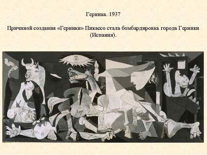 Герника. 1937 Причиной создания «Герники» Пикассо стала бомбардировка города Герники (Испания). 