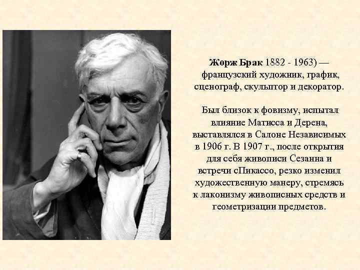 Жорж Брак 1882 1963) — французский художник, график, сценограф, скульптор и декоратор. Был близок