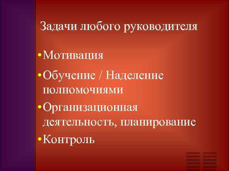 Задачи любого руководителя • Мотивация • Обучение / Наделение полномочиями • Организационная деятельность, планирование