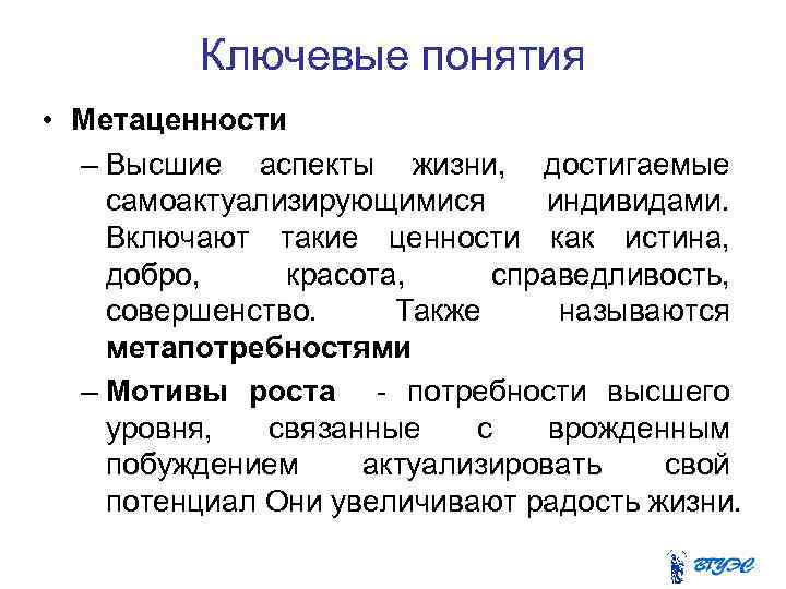 Ключевые понятия • Метаценности – Высшие аспекты жизни, достигаемые самоактуализирующимися индивидами. Включают такие ценности