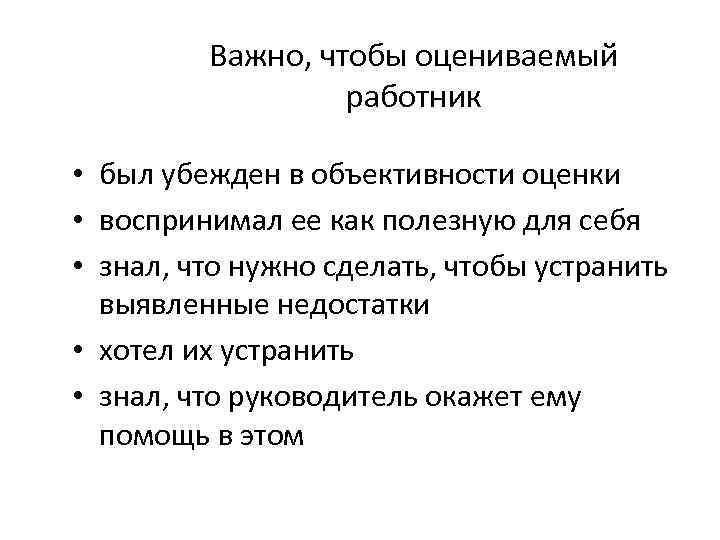 Важно, чтобы оцениваемый работник • был убежден в объективности оценки • воспринимал ее как