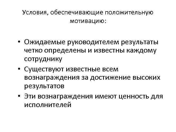 Условия, обеспечивающие положительную мотивацию: • Ожидаемые руководителем результаты четко определены и известны каждому сотруднику