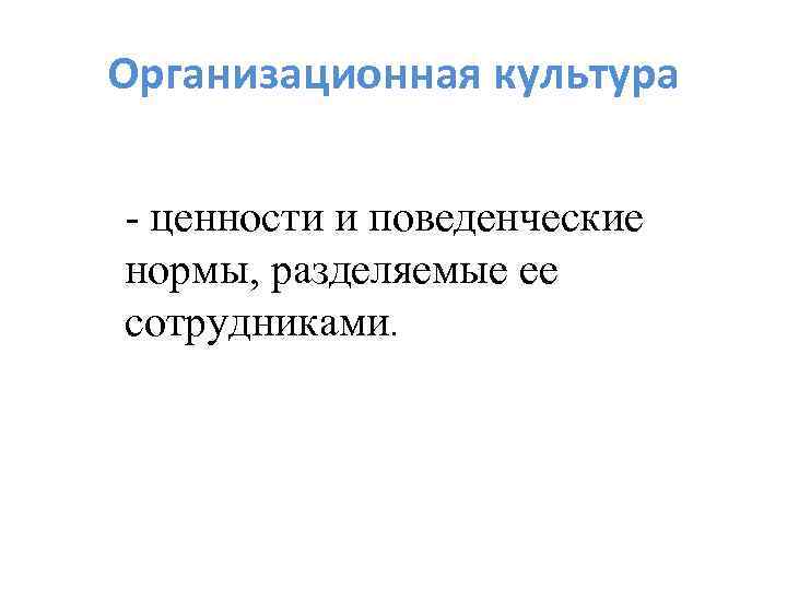 Организационная культура - ценности и поведенческие нормы, разделяемые ее сотрудниками. 