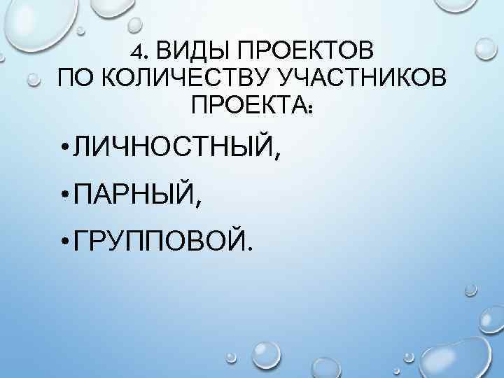 4. ВИДЫ ПРОЕКТОВ ПО КОЛИЧЕСТВУ УЧАСТНИКОВ ПРОЕКТА: • ЛИЧНОСТНЫЙ, • ПАРНЫЙ, • ГРУППОВОЙ. 