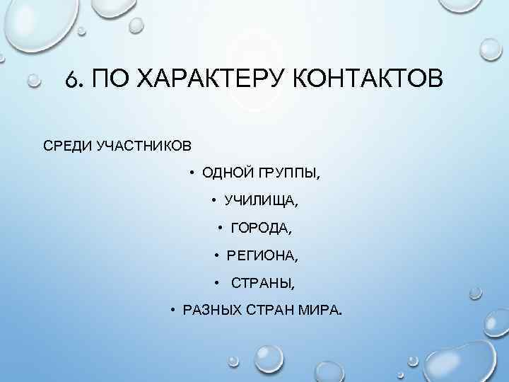 6. ПО ХАРАКТЕРУ КОНТАКТОВ СРЕДИ УЧАСТНИКОВ • ОДНОЙ ГРУППЫ, • УЧИЛИЩА, • ГОРОДА, •