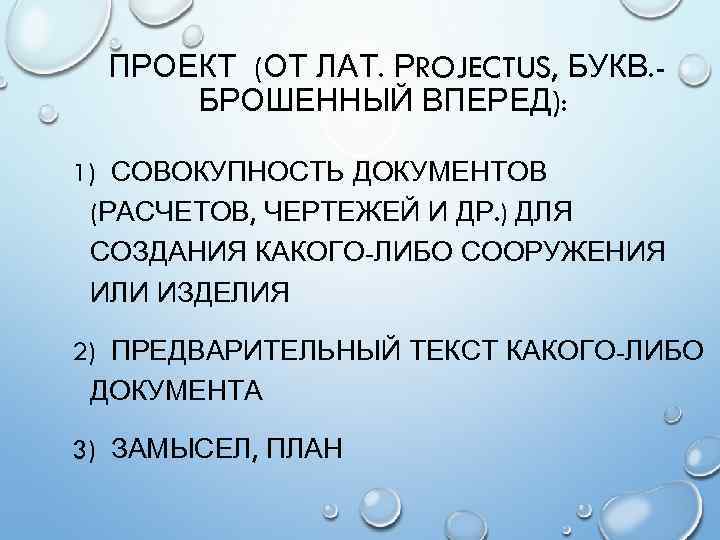 ПРОЕКТ (ОТ ЛАТ. РROJECTUS, БУКВ. БРОШЕННЫЙ ВПЕРЕД): 1) СОВОКУПНОСТЬ ДОКУМЕНТОВ (РАСЧЕТОВ, ЧЕРТЕЖЕЙ И ДР.
