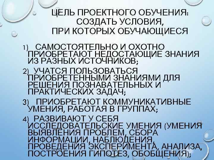 ЦЕЛЬ ПРОЕКТНОГО ОБУЧЕНИЯ: СОЗДАТЬ УСЛОВИЯ, ПРИ КОТОРЫХ ОБУЧАЮЩИЕСЯ 1) САМОСТОЯТЕЛЬНО И ОХОТНО ПРИОБРЕТАЮТ НЕДОСТАЮЩИЕ