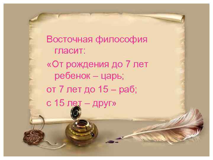 Восточная философия гласит: «От рождения до 7 лет ребенок – царь; от 7 лет