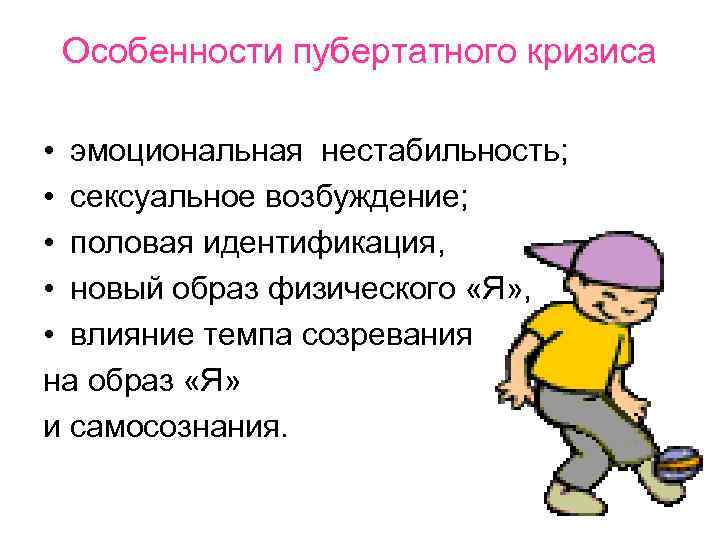 Особенности пубертатного кризиса • эмоциональная нестабильность; • сексуальное возбуждение; • половая идентификация, • новый