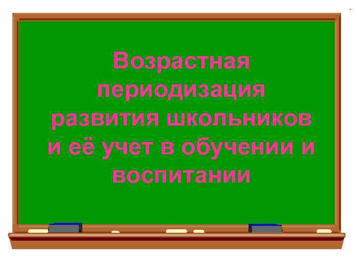 Возрастная периодизация развития школьников и её учет в обучении и воспитании 