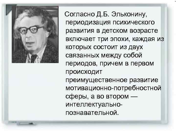 Согласно Д. Б. Эльконину, периодизация психического развития в детском возрасте включает три эпохи, каждая