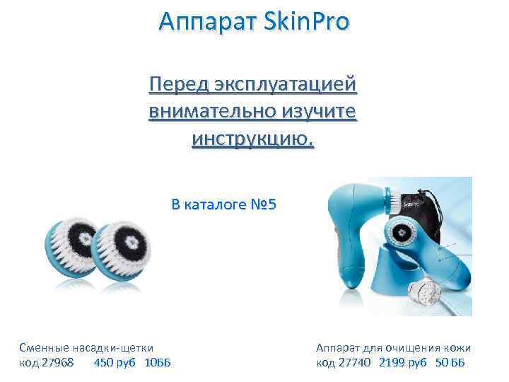 Аппарат Skin. Pro Перед эксплуатацией внимательно изучите инструкцию. В каталоге № 5 Сменные насадки-щетки