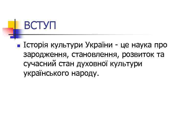 ВСТУП n Історія культури України - це наука про зародження, становлення, розвиток та сучасний