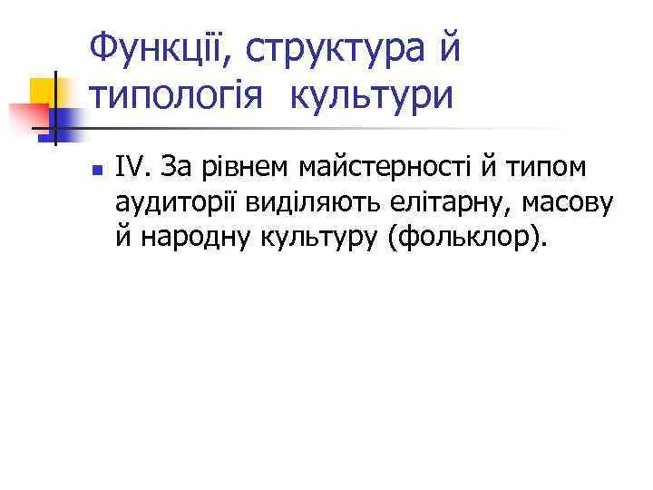 Функції, структура й типологія культури n ІV. За рівнем майстерності й типом аудиторії виділяють