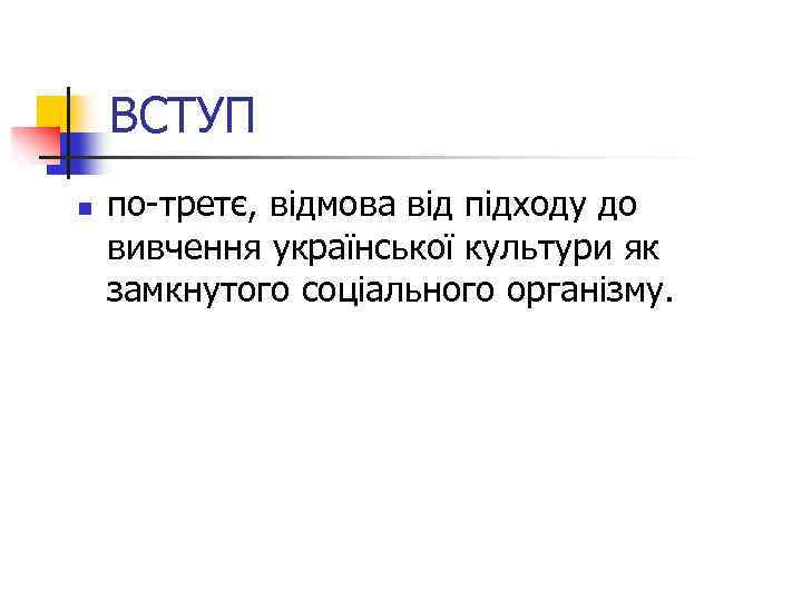 ВСТУП n по-третє, відмова від підходу до вивчення української культури як замкнутого соціального організму.