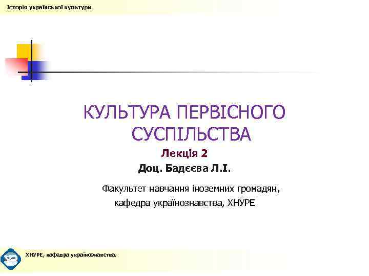 Історія української культури КУЛЬТУРА ПЕРВІСНОГО СУСПІЛЬСТВА Лекція 2 Доц. Бадєєва Л. І. Факультет навчання