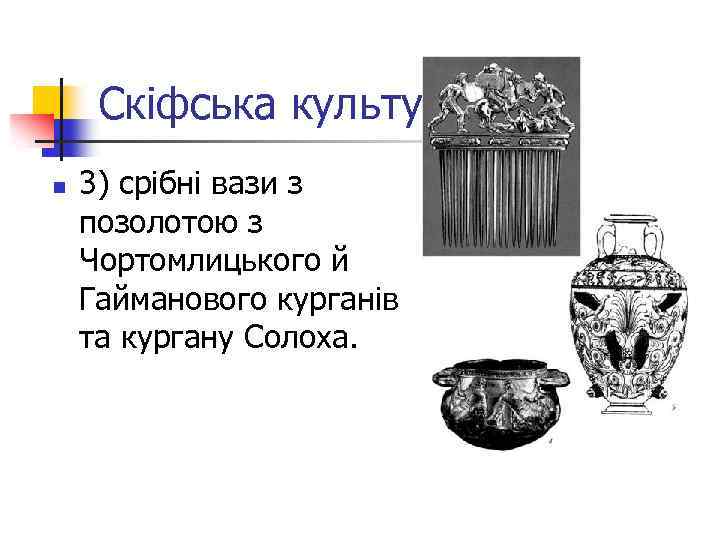 Скіфська культура n 3) срібні вази з позолотою з Чортомлицького й Гайманового курганів та