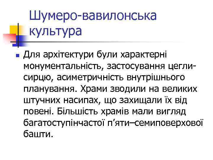Шумеро-вавилонська культура n Для архітектури були характерні монументальність, застосування цеглисирцю, асиметричність внутрішнього планування. Храми