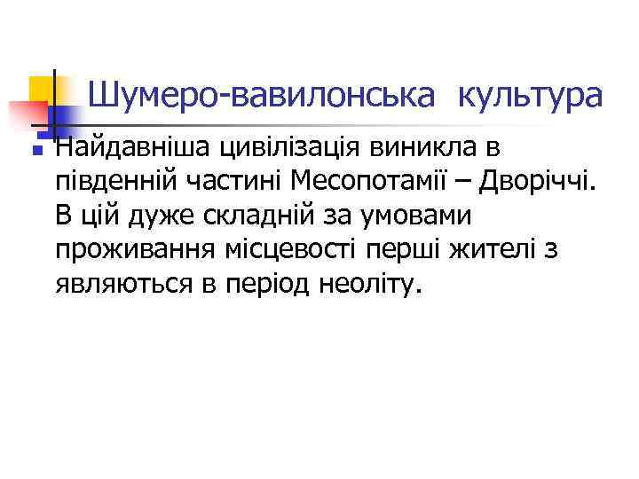Шумеро-вавилонська культура n Найдавніша цивілізація виникла в південній частині Месопотамії – Дворіччі. В цій