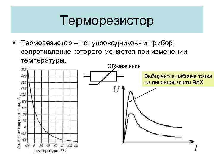 Терморезистор • Терморезистор – полупроводниковый прибор, сопротивление которого меняется при изменении температуры. Обозначение Выбирается