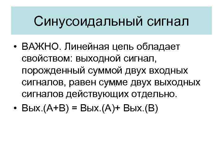 Синусоидальный сигнал • ВАЖНО. Линейная цепь обладает свойством: выходной сигнал, порожденный суммой двух входных