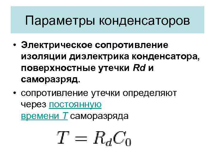 Параметры конденсаторов • Электрическое сопротивление изоляции диэлектрика конденсатора, поверхностные утечки Rd и саморазряд. •