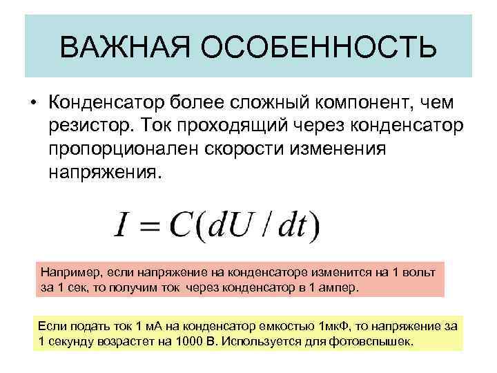 ВАЖНАЯ ОСОБЕННОСТЬ • Конденсатор более сложный компонент, чем резистор. Ток проходящий через конденсатор пропорционален