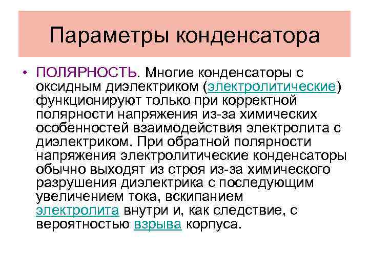 Параметры конденсатора • ПОЛЯРНОСТЬ. Многие конденсаторы с оксидным диэлектриком (электролитические) функционируют только при корректной