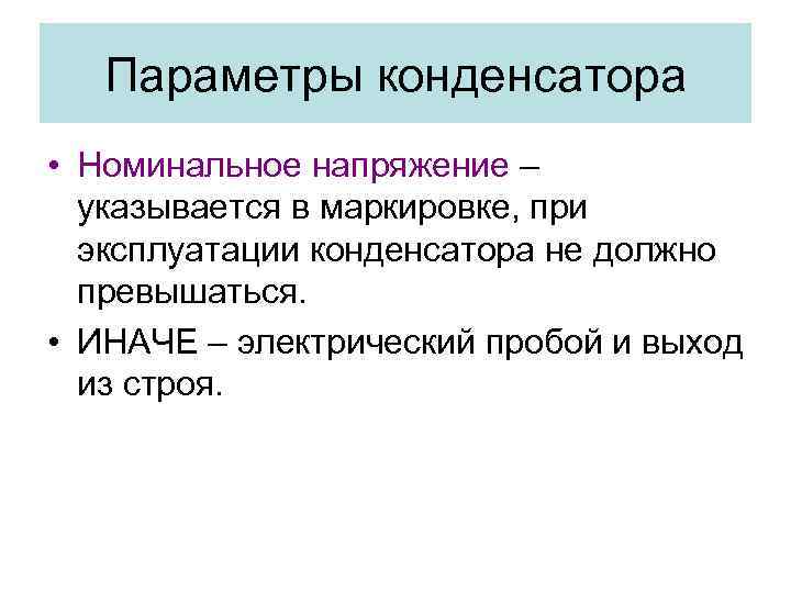 Параметры конденсатора • Номинальное напряжение – указывается в маркировке, при эксплуатации конденсатора не должно