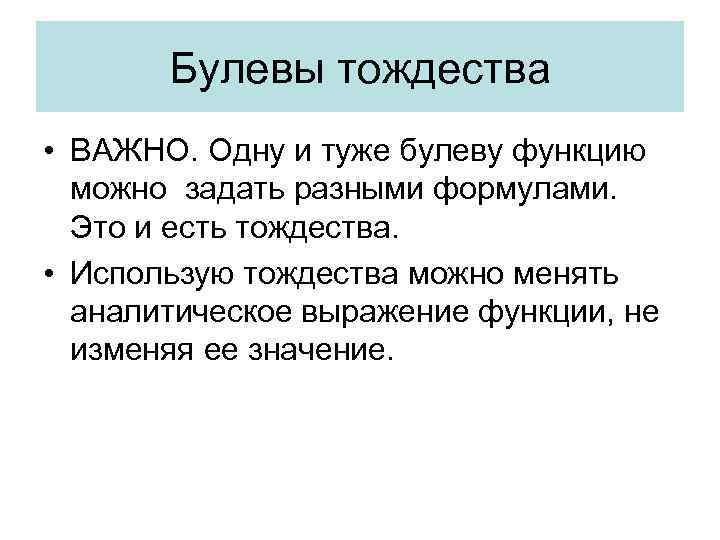 Булевы тождества • ВАЖНО. Одну и туже булеву функцию можно задать разными формулами. Это