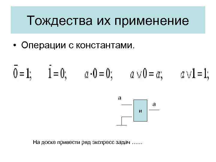 Тождества их применение • Операции с константами. а а и На доске привести ряд