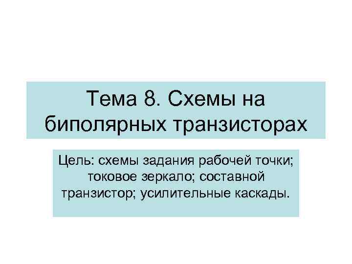 Тема 8. Схемы на биполярных транзисторах Цель: схемы задания рабочей точки; токовое зеркало; составной