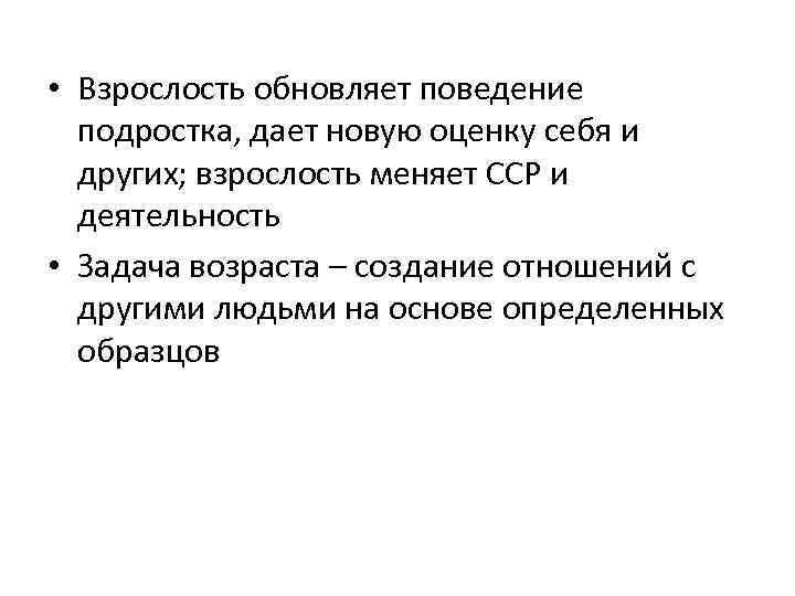  • Взрослость обновляет поведение подростка, дает новую оценку себя и других; взрослость меняет