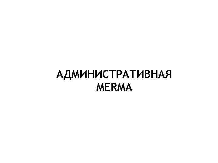 АДМИНИСТРАТИВНАЯ MERMA 