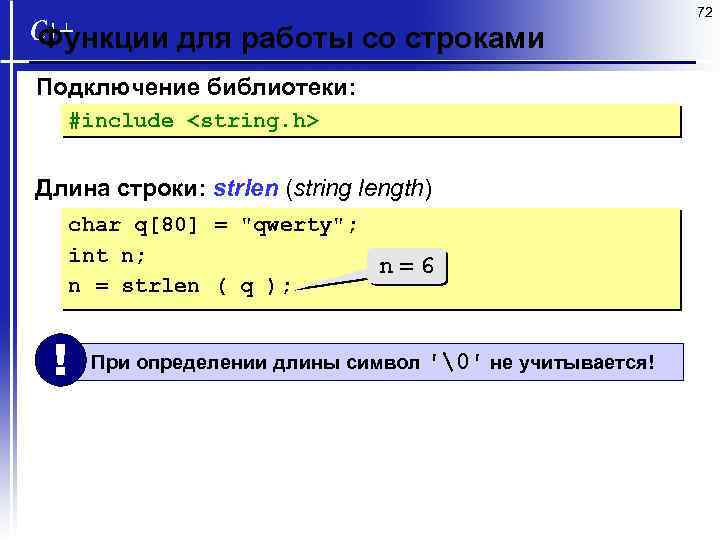 72 Функции для работы со строками Подключение библиотеки: #include <string. h> Длина строки: strlen