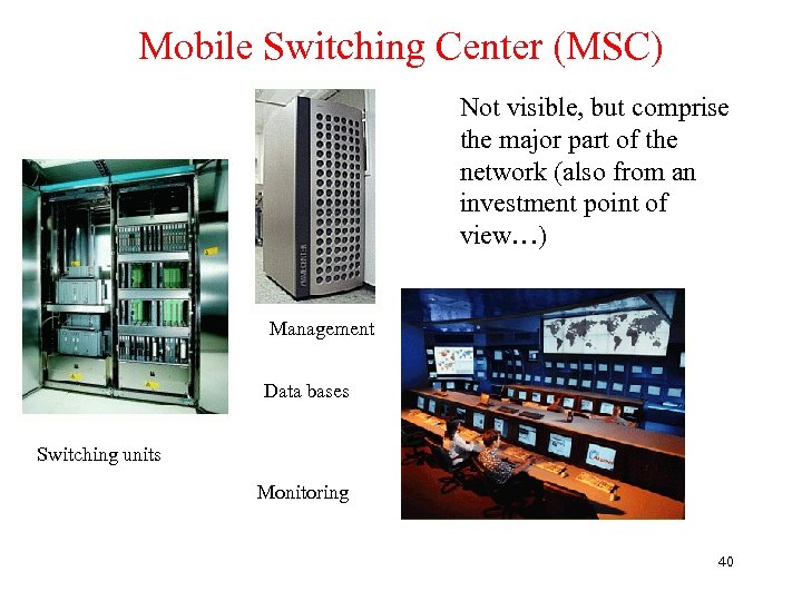 Mobile Switching Center (MSC) Not visible, but comprise the major part of the network