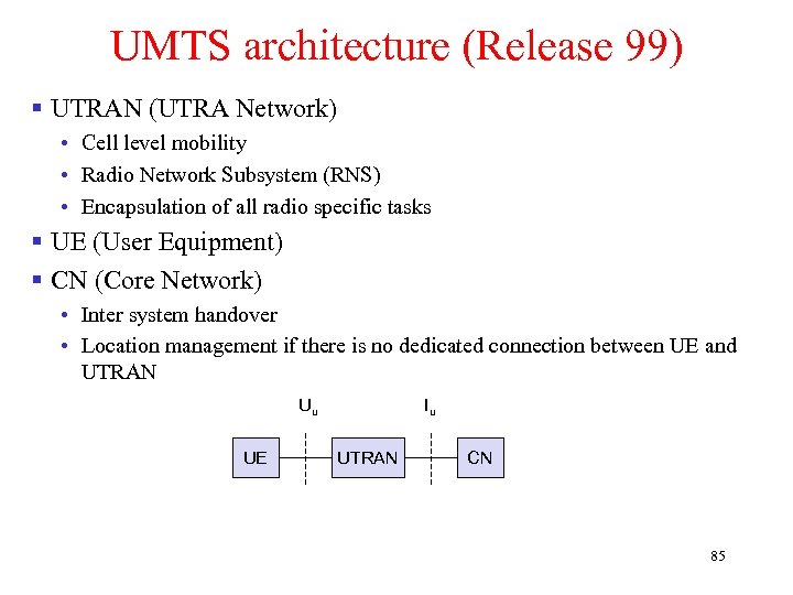 UMTS architecture (Release 99) § UTRAN (UTRA Network) • Cell level mobility • Radio